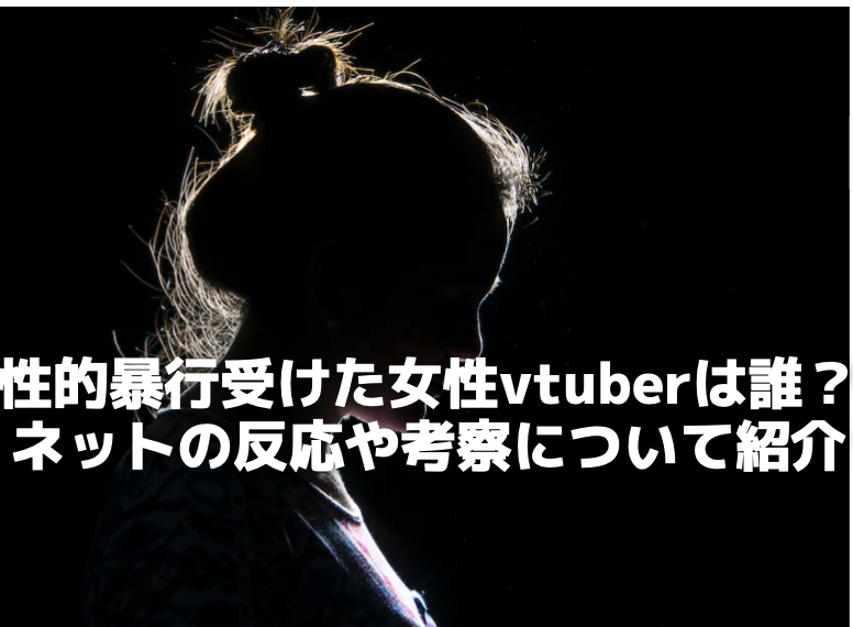 性的暴行受けた女性vtuberは誰？ネットの反応や考察について紹介