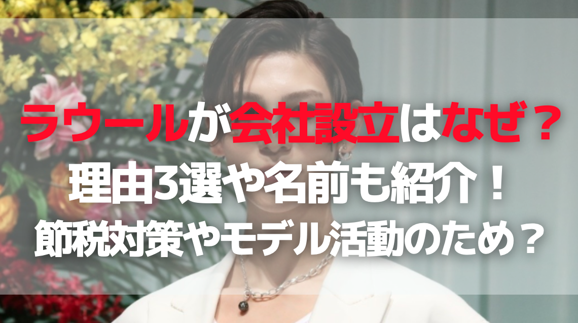 ラウールが会社設立はなぜ？理由3選や名前も紹介！節税対策やモデル活動のため？