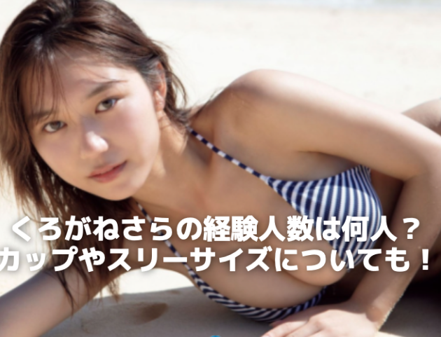 くろがねさらの経験人数は何人？カップやスリーサイズについても！