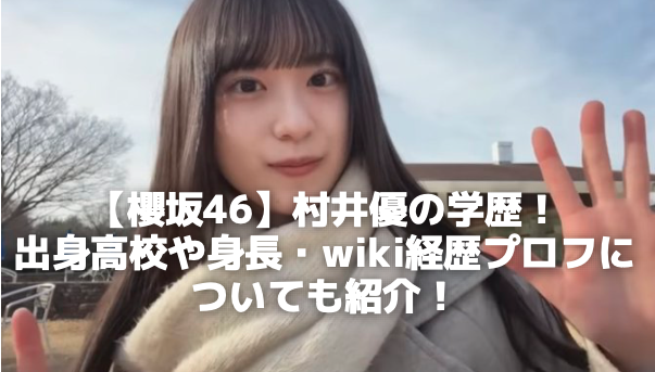 【櫻坂46】村井優の学歴！ 出身高校や身長・wiki経歴プロフに ついても紹介！