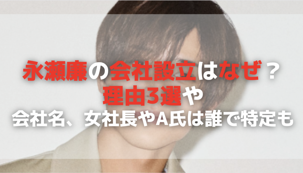 永瀬廉の会社設立はなぜ？ 理由3選や 会社名、女社長やA氏は誰で特定も