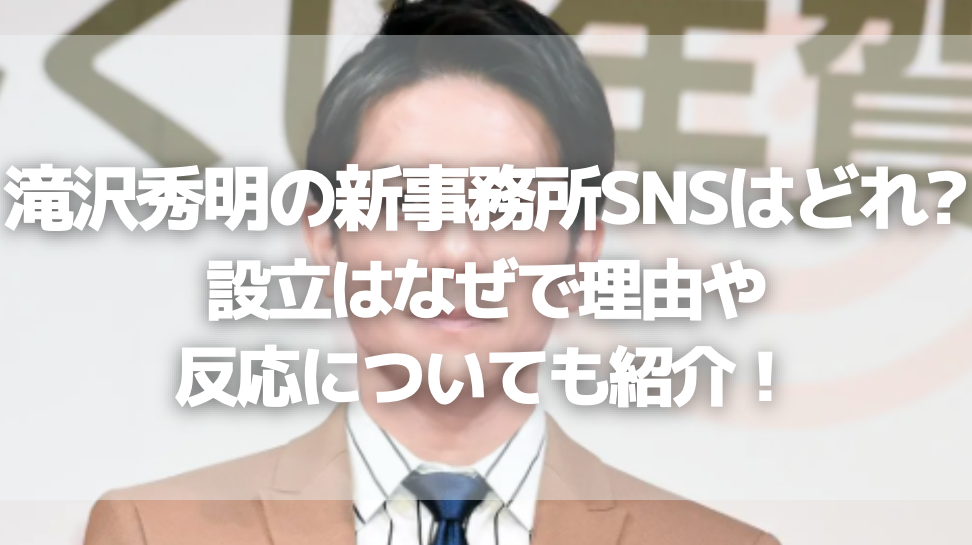 滝沢秀明の新事務所SNSはどれ？設立はなぜで理由や反応についても紹介！