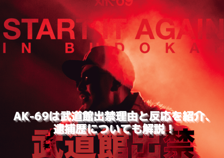 AK-69は武道館出禁理由と反応を紹介、逮捕歴についても解説！
