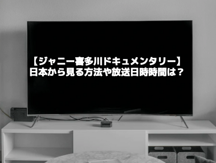 【ジャニー喜多川ドキュメンタリー】日本から見る方法や放送日時時間は？